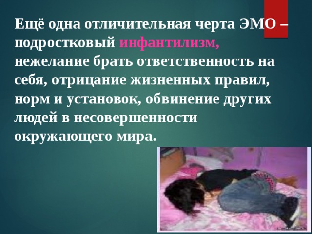 Ещё одна отличительная черта ЭМО – подростковый инфантилизм, нежелание брать ответственность на себя, отрицание жизненных правил, норм и установок, обвинение других людей в несовершенности окружающего мира. 