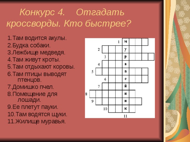  Конкурс 4. Отгадать кроссворды. Кто быстрее? 1.Там водится акулы. 2.Будка собаки. 3.Лежбище медведя. 4.Там живут кроты. 5.Там отдыхают коровы. 6.Там птицы выводят птенцов. 7.Домишко пчел. 8.Помещение для лошади. 9.Ее плетут пауки. 10.Там водятся щуки. 11.Жилище муравья. 