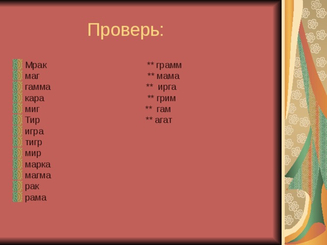  Проверь: Мрак ** грамм маг ** мама гамма ** ирга кара ** грим миг ** гам Тир ** агат игра тигр мир марка магма рак рама 