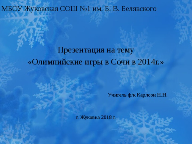 МБОУ Жуковская СОШ №1 им. Б. В. Белявского Презентация на тему «Олимпийские игры в Сочи в 2014г.»  Учитель ф/к Карлсон Н.Н. г. Жуковка 2018 г. 