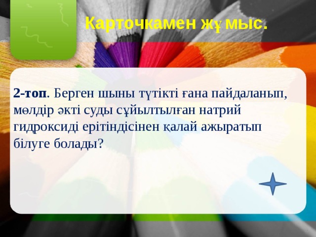 Карточкамен жұмыс.   2-топ . Берген шыны түтікті ғана пайдаланып, мөлдір әкті суды сұйылтылған натрий гидроксиді ерітіндісінен қалай ажыратып білуге болады? 