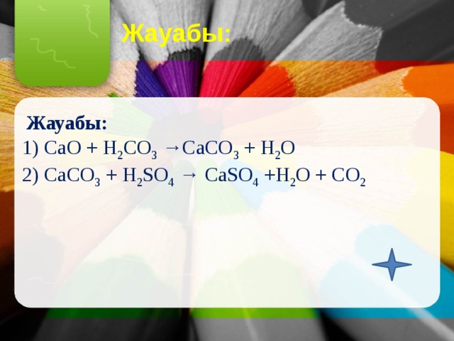 Жауабы:  Жауабы:  1) СаО + Н 2 СО 3 →СаСО 3 + Н 2 О 2) СаСО 3 + Н 2 SО 4 → СаSО 4 +Н 2 О + СО 2 