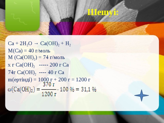 Шешуі: Са + 2Н 2 О → Са(ОН) 2 + Н 2  М(Са) = 40 г/моль М (Са(ОН) 2 ) = 74 г/моль х г Са(ОН) 2 ----- 200 г Са 74г Са(ОН) 2 ---- 40 г Са m(ертінді) = 1000 г + 200 г = 1200 г 