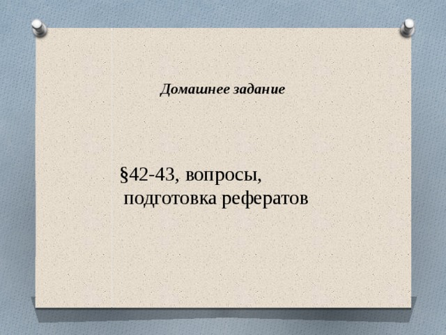   Домашнее задание §42-43, вопросы,  подготовка рефератов 