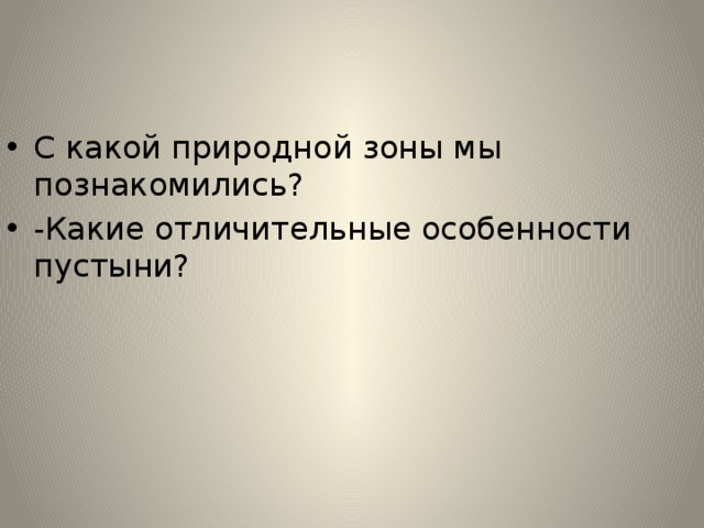 С какой природной зоны мы познакомились? -Какие отличительные особенности пустыни? 