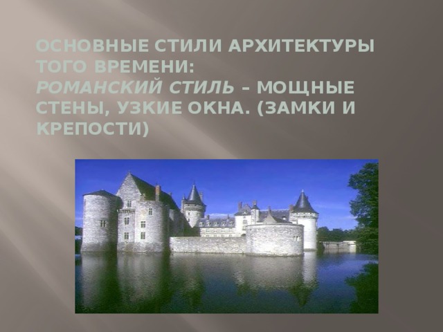 Основные стили архитектуры того времени:  Романский стиль  – мощные стены, узкие окна. (Замки и крепости) 