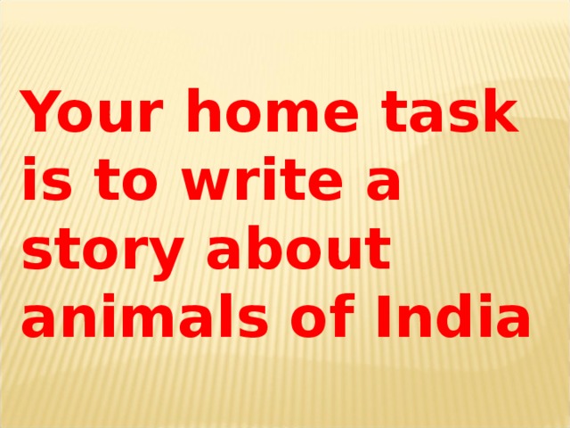 Your home task is to write a story about animals of India
