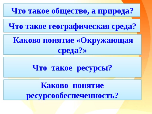  Что такое общество, а природа?  Что такое географическая среда?  Каково понятие «Окружающая среда?» Что такое ресурсы?     Каково понятие ресурсообеспеченность? 