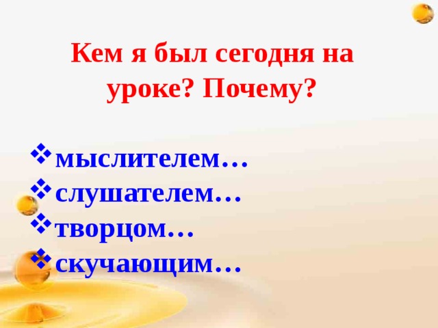 Кем я был сегодня на уроке? Почему?  мыслителем… слушателем… творцом… скучающим… 