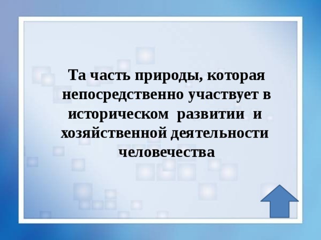 Та часть природы, которая непосредственно участвует в историческом развитии и хозяйственной деятельности человечества 