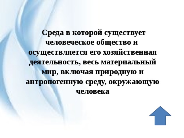  Среда в которой существует человеческое общество и осуществляется его хозяйственная деятельность, весь материальный мир, включая природную и антропогенную среду, окружающую человека 