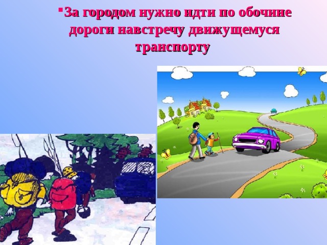 За городом нужно идти по обочине дороги навстречу движущемуся транспорту  За городом нужно идти по обочине дороги навстречу движущемуся транспорту  