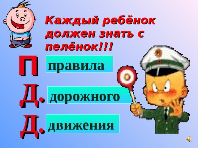 Каждый ребёнок должен знать с пелёнок!!! П. правила Д. дорожного Д. движения 