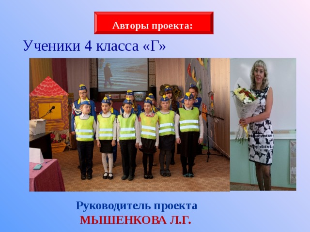 Авторы проекта: Ученики 4 класса «Г» Руководитель проекта МЫШЕНКОВА Л.Г. 