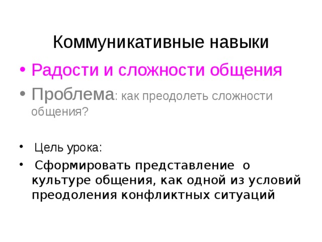  Коммуникативные навыки Радости и сложности общения Проблема : как преодолеть сложности общения?  Цель урока:  Сформировать представление о культуре общения, как одной из условий преодоления конфликтных ситуаций 