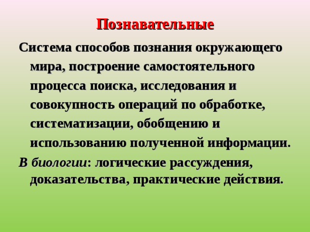 Познавательные Система способов познания окружающего мира, построение самостоятельного процесса поиска, исследования и совокупность операций по обработке, систематизации, обобщению и использованию полученной информации. В биологии : логические рассуждения, доказательства, практические действия.  