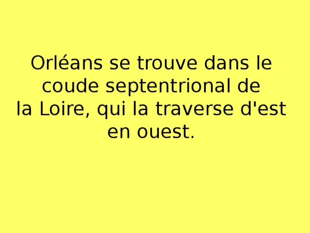 Orléans se trouve dans le coude septentrional de la Loire, qui la traverse d'est en ouest. 