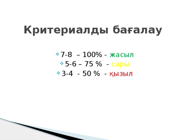 Критериалды бағалау 7-8 – 100% - жасыл 5-6 – 75 % - сары 3-4 - 50 % - қызыл 