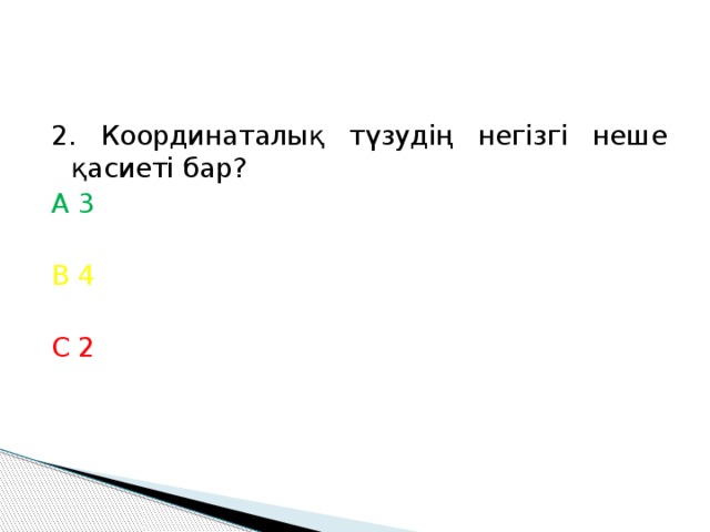 2. Координаталық түзудің негізгі неше қасиеті бар? А 3 В 4 С 2 