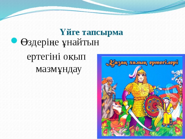 Үйге тапсырма   Өздеріңе ұнайтын ертегіні оқып мазмұндау 