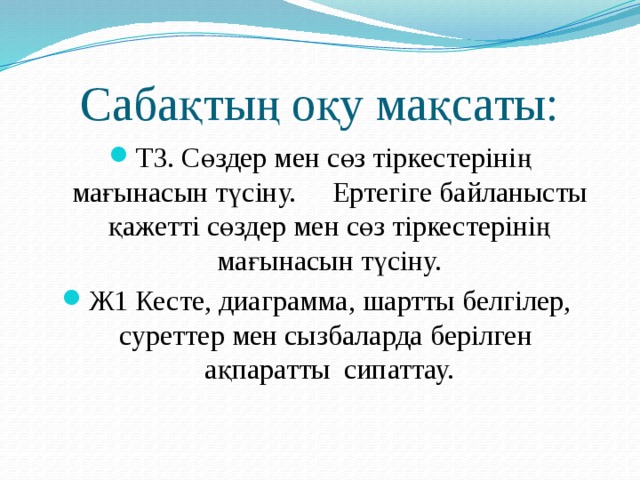 Сабақтың оқу мақсаты: Т3. Сөздер мен сөз тіркестерінің мағынасын түсіну. Ертегіге байланысты қажетті сөздер мен сөз тіркестерінің мағынасын түсіну. Ж1 Кесте, диаграмма, шартты белгілер, суреттер мен сызбаларда берілген ақпаратты сипаттау. 