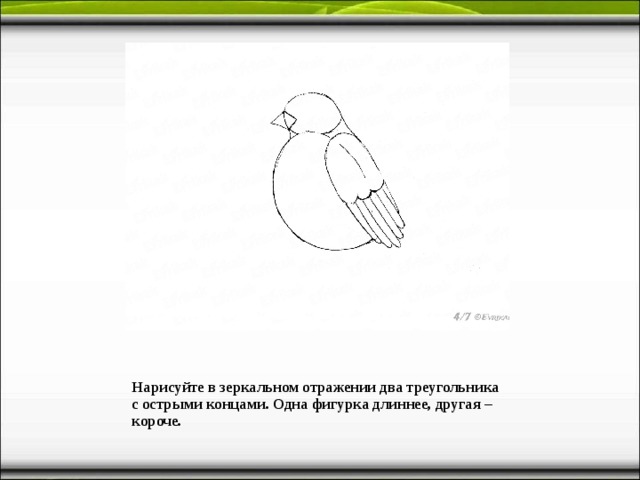 Нарисуйте в зеркальном отражении два треугольника с острыми концами. Одна фигурка длиннее, другая – короче. 