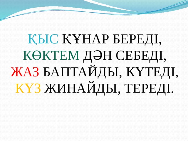 ҚЫС  ҚҰНАР БЕРЕДІ,  КӨКТЕМ  ДӘН СЕБЕДІ,  ЖАЗ БАПТАЙДЫ, КҮТЕДІ,  КҮЗ  ЖИНАЙДЫ, ТЕРЕДІ. 