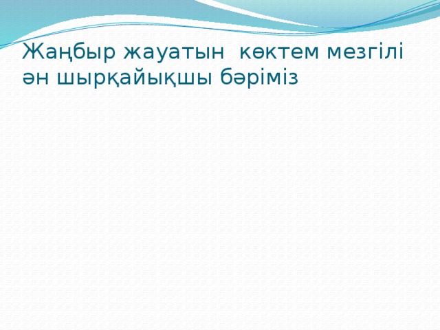 Жаңбыр жауатын көктем мезгілі ән шырқайықшы бәріміз 