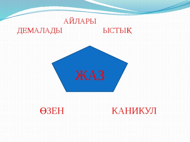  АЙЛАРЫ  ДЕМАЛАДЫ ЫСТЫҚ   ЖАЗ  ӨЗЕН КАНИКУЛ 