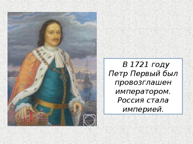  В 1721 году Петр Первый был провозглашен императором. Россия стала империей. 