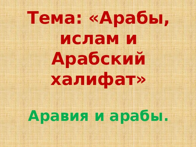 Тема: «Арабы, ислам и Арабский халифат» Аравия и арабы. 