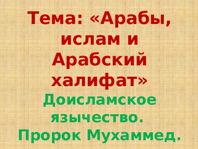 Тема: «Арабы, ислам и Арабский халифат» Доисламское язычество. Пророк Мухаммед. 