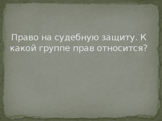 Право на судебную защиту. К какой группе прав относится?   