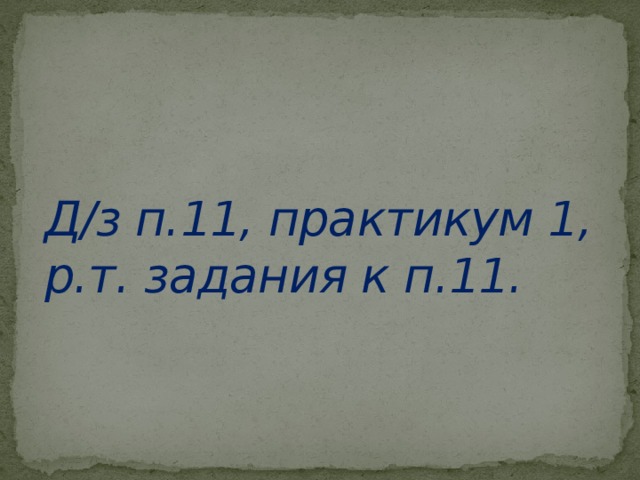 Д/з п.11, практикум 1, р.т. задания к п.11. 