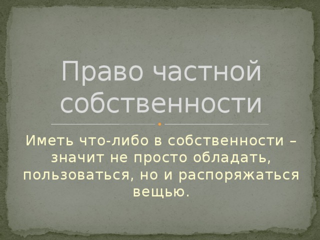 Право частной собственности Иметь что-либо в собственности – значит не просто обладать, пользоваться, но и распоряжаться вещью. 