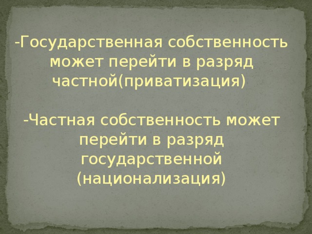 -Государственная собственность может перейти в разряд частной(приватизация)   -Частная собственность может перейти в разряд государственной (национализация)   