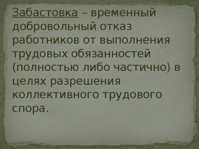 Забастовка – временный добровольный отказ работников от выполнения трудовых обязанностей (полностью либо частично) в целях разрешения коллективного трудового спора. 