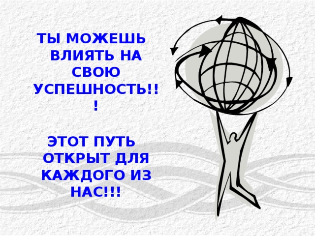 ТЫ МОЖЕШЬ ВЛИЯТЬ НА СВОЮ УСПЕШНОСТЬ!!!  ЭТОТ ПУТЬ ОТКРЫТ ДЛЯ КАЖДОГО ИЗ НАС!!!   