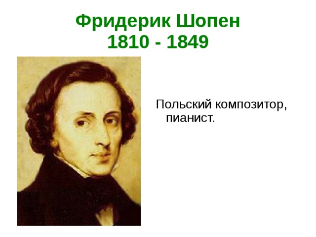 Фридерик Шопен  1810 - 1849 Польский композитор, пианист.  
