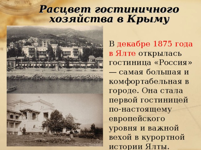 Расцвет гостиничного хозяйства в Крыму В декабре 1875 года в Ялте открылась гостиница «Россия» — самая большая и комфортабельная в городе. Она стала первой гостиницей по-настоящему европейского уровня и важной вехой в курортной истории Ялты. 