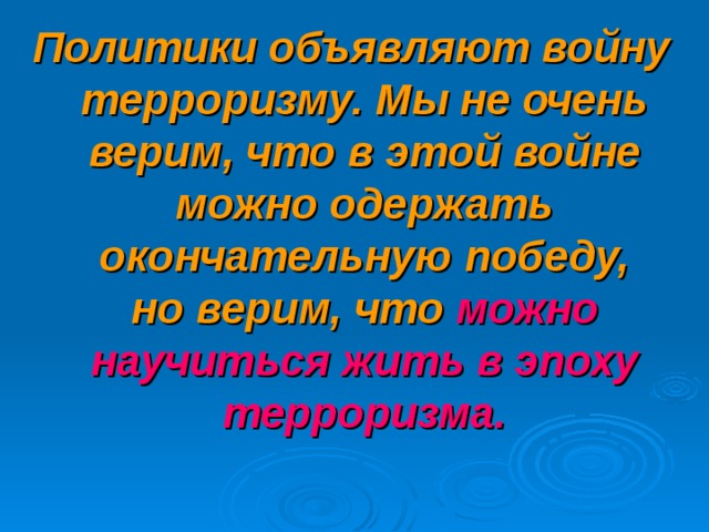 Политики объявляют войну терроризму. Мы не очень верим, что в этой войне можно одержать окончательную победу, но верим, что можно научиться жить в эпоху терроризма. 16 