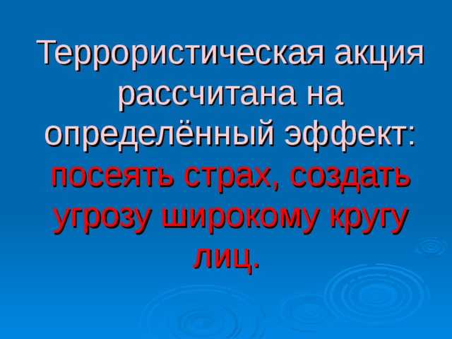 Террористическая акция рассчитана на определённый эффект: посеять страх, создать угрозу широкому кругу лиц.   