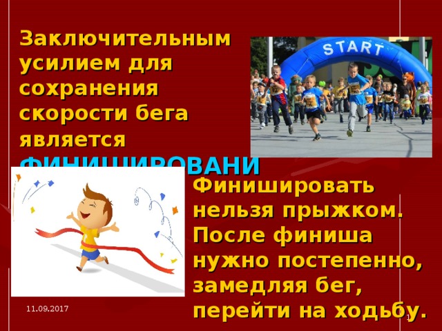 Заключительным усилием для сохранения скорости бега является  ФИНИШИРОВАНИЕ.  Финишировать нельзя прыжком. После финиша нужно постепенно, замедляя бег, перейти на ходьбу. 11.09.2017  