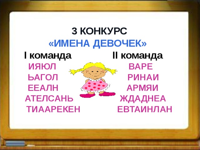  3 КОНКУРС  «ИМЕНА ДЕВОЧЕК»  I команда II команда  ИЯЮЛ   ВАРЕ  ЬАГОЛ  РИНАИ  ЕЕАЛН  АРМЯИ  АТЕЛСАНВ  ЖДАДНЕА  ТИААРЕКЕН  ЕВТАИНЛАН  
