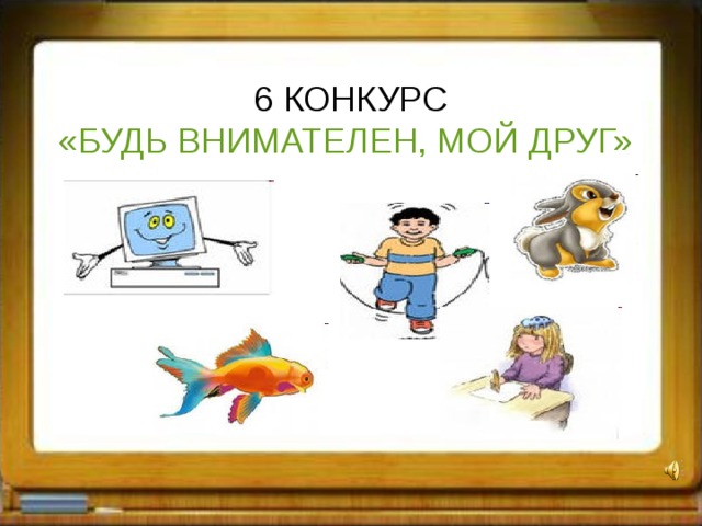 6 КОНКУРС «БУДЬ ВНИМАТЕЛЕН, МОЙ ДРУГ»  