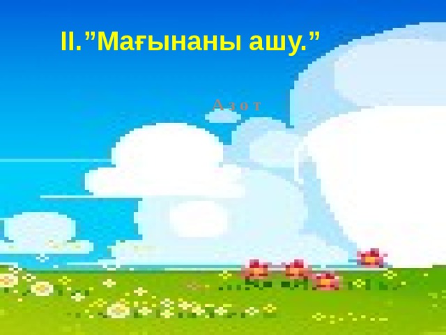 ІІ.”Мағынаны ашу.” А з о т 