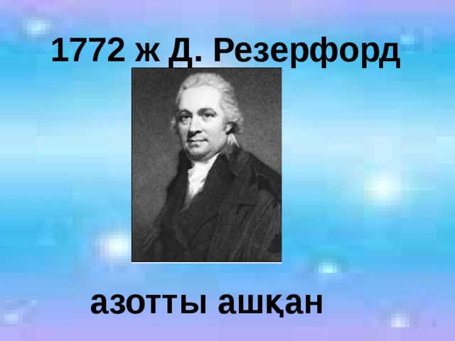 1772 ж Д. Резерфорд азотты ашқан 