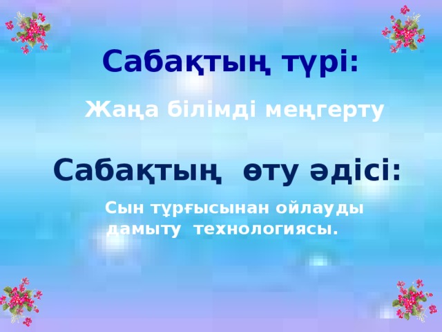 Сабақтың түрі:  Жаңа білімді меңгерту Сабақтың өту әдісі:  Сын тұрғысынан ойлауды дамыту технологиясы. 