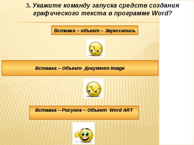 3. Укажите команду запуска средств создания графического текста в программе Word ? 3. Укажите команду запуска средств создания графического текста в программе Word ? Вставка – объект – Звукозапись Вставка – Объект- Документ Image Вставка – Рисунок – Объект Word ART 