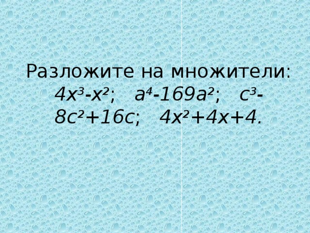 Разложите на множители:  4х 3 -х 2 ; а 4 -169а 2 ; с 3 -8с 2 +16с ; 4х 2 +4х+4.